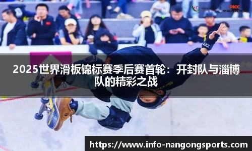 2025世界滑板锦标赛季后赛首轮：开封队与淄博队的精彩之战