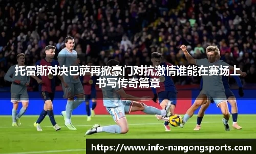 托雷斯对决巴萨再掀豪门对抗激情谁能在赛场上书写传奇篇章